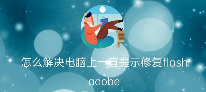 怎么解决电脑上一直提示修复flash adobe flash被阻止怎们办？